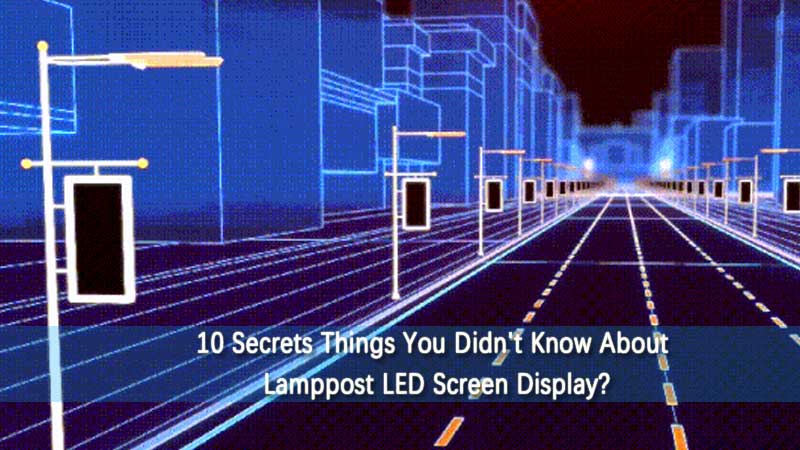 10 Secrets Things You Didn't Know About Lamppost LED Screen Display?
